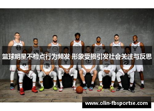 篮球明星不检点行为频发 形象受损引发社会关注与反思