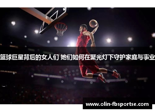 篮球巨星背后的女人们 她们如何在聚光灯下守护家庭与事业