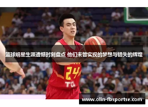 篮球明星生涯遗憾时刻盘点 他们未曾实现的梦想与错失的辉煌